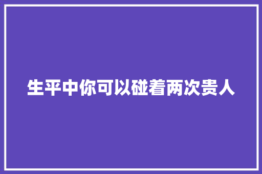 生平中你可以碰着两次贵人