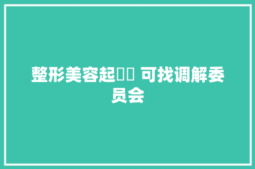 整形美容起轇轕 可找调解委员会