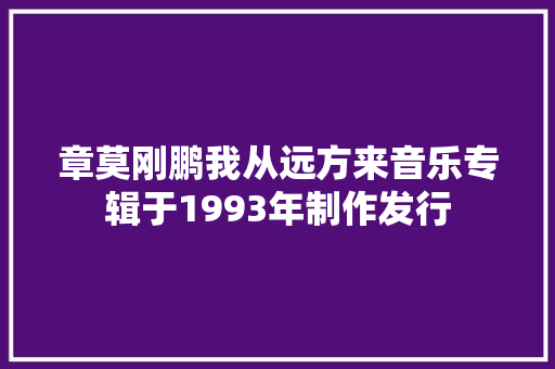 章莫刚鹏我从远方来音乐专辑于1993年制作发行
