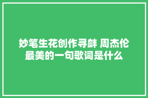 妙笔生花创作寻衅 周杰伦最美的一句歌词是什么