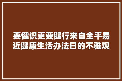 要健识更要健行来自全平易近健康生活办法日的不雅观察