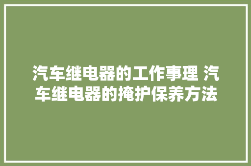 汽车继电器的工作事理 汽车继电器的掩护保养方法