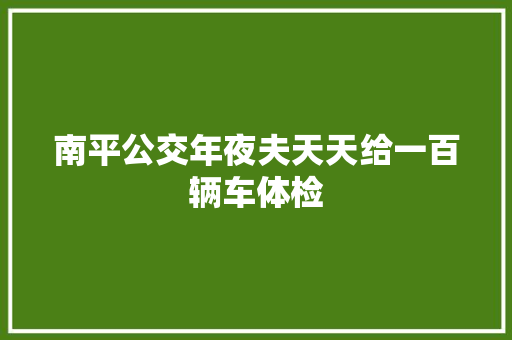 南平公交年夜夫天天给一百辆车体检