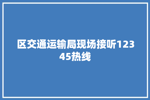 区交通运输局现场接听12345热线