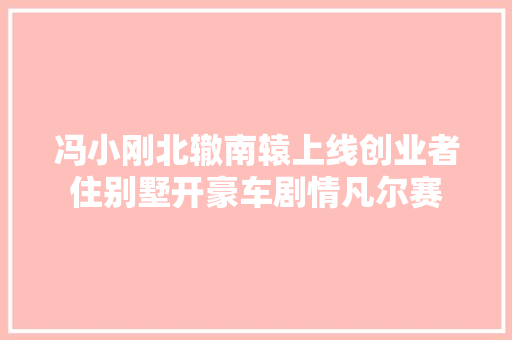 冯小刚北辙南辕上线创业者住别墅开豪车剧情凡尔赛