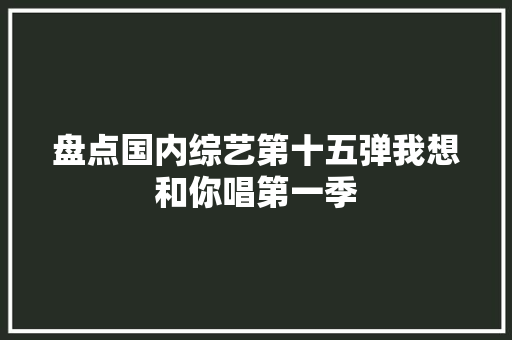 盘点国内综艺第十五弹我想和你唱第一季