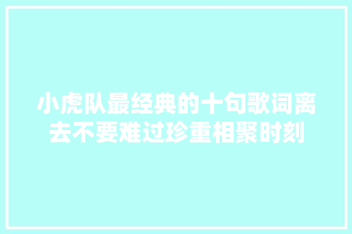 小虎队最经典的十句歌词离去不要难过珍重相聚时刻
