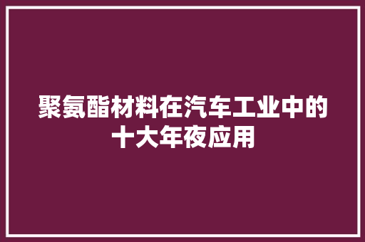 聚氨酯材料在汽车工业中的十大年夜应用