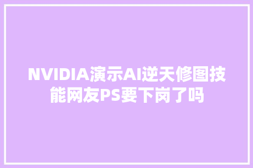 NVIDIA演示AI逆天修图技能网友PS要下岗了吗