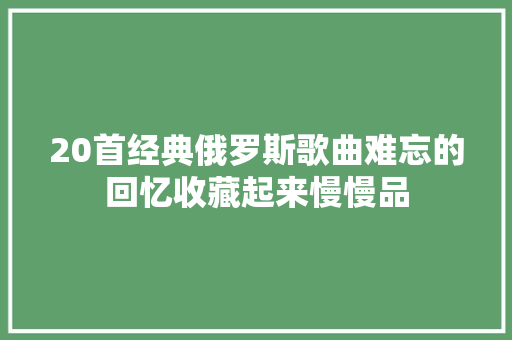 20首经典俄罗斯歌曲难忘的回忆收藏起来慢慢品
