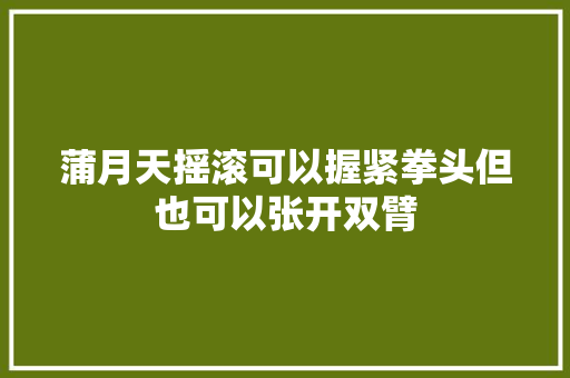蒲月天摇滚可以握紧拳头但也可以张开双臂