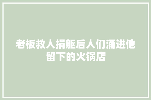 老板救人捐躯后人们涌进他留下的火锅店