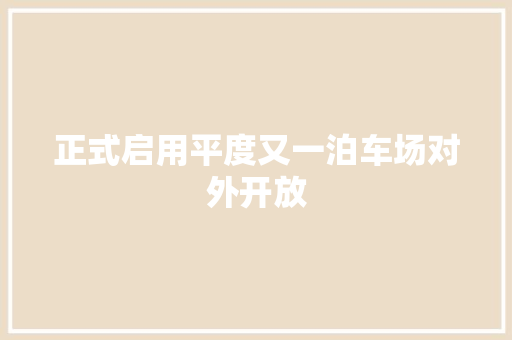 正式启用平度又一泊车场对外开放