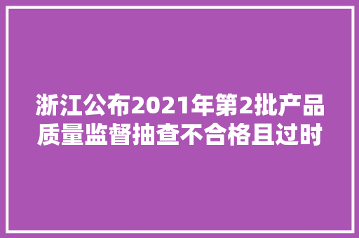 浙江公布2021年第2批产品质量监督抽查不合格且过时未改正的企业名单