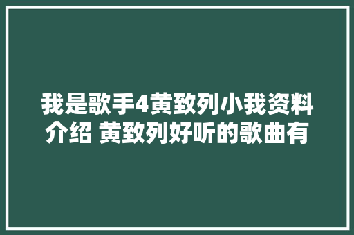 我是歌手4黄致列小我资料介绍 黄致列好听的歌曲有哪些