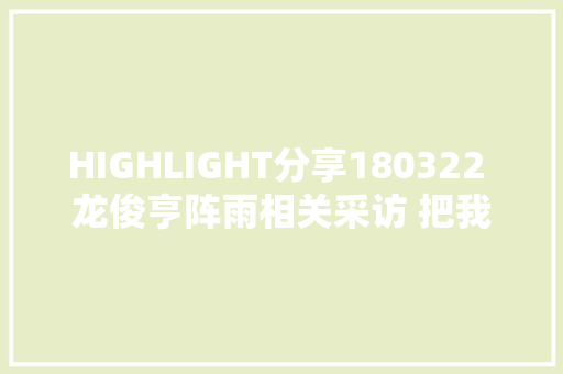 HIGHLIGHT分享180322 龙俊亨阵雨相关采访 把我想说的话也全都放进去了 休闲娱乐