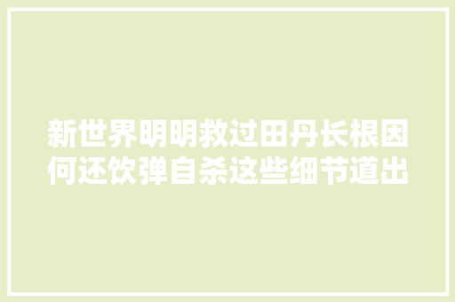 新世界明明救过田丹长根因何还饮弹自杀这些细节道出原形
