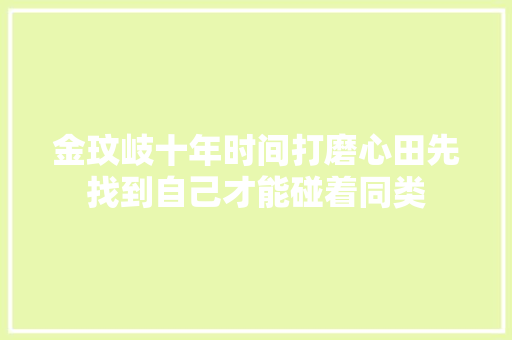 金玟岐十年时间打磨心田先找到自己才能碰着同类
