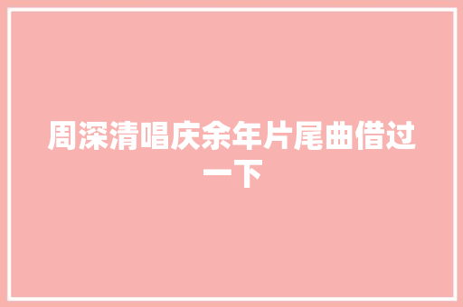 周深清唱庆余年片尾曲借过一下