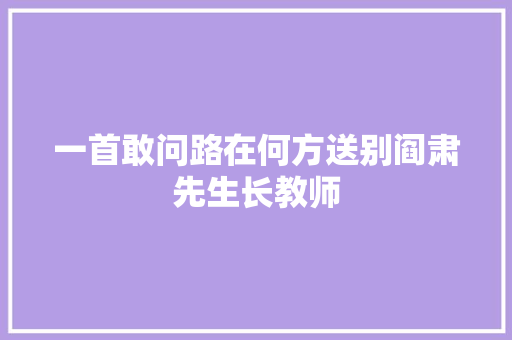 一首敢问路在何方送别阎肃先生长教师