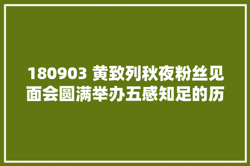 180903 黄致列秋夜粉丝见面会圆满举办五感知足的历代级FM