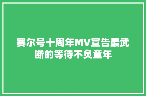 赛尔号十周年MV宣告最武断的等待不负童年