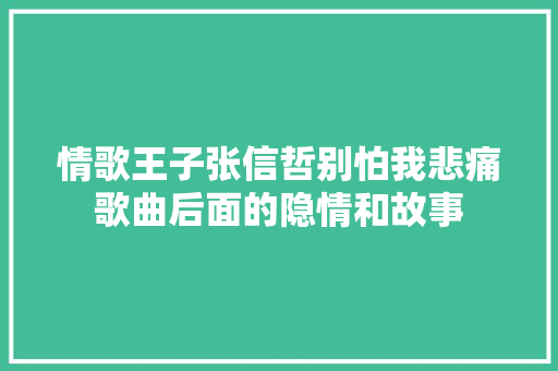 情歌王子张信哲别怕我悲痛歌曲后面的隐情和故事