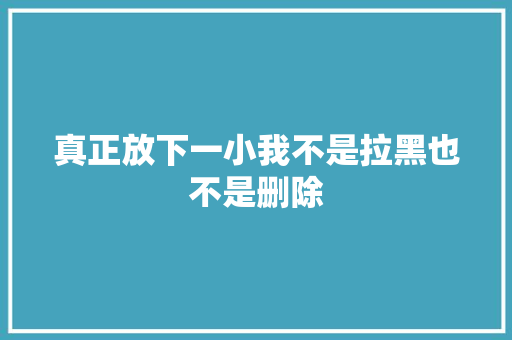 真正放下一小我不是拉黑也不是删除