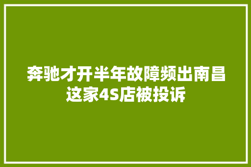 奔驰才开半年故障频出南昌这家4S店被投诉