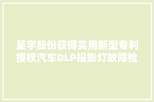 星宇股份获得实用新型专利授权汽车DLP投影灯故障检测装配