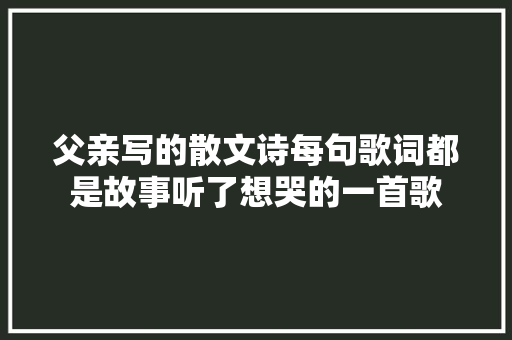 父亲写的散文诗每句歌词都是故事听了想哭的一首歌