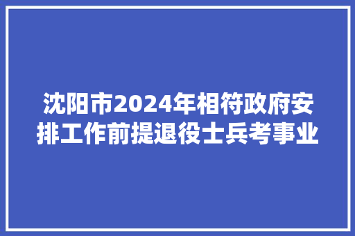 沈阳市2024年相符政府安排工作前提退役士兵考事业编的岗出来了
