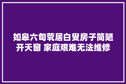 如皋六旬茕居白叟房子简陋开天窗 家庭艰难无法维修房子