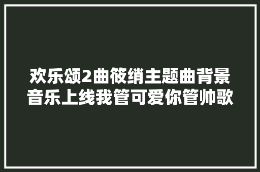 欢乐颂2曲筱绡主题曲背景音乐上线我管可爱你管帅歌词介绍