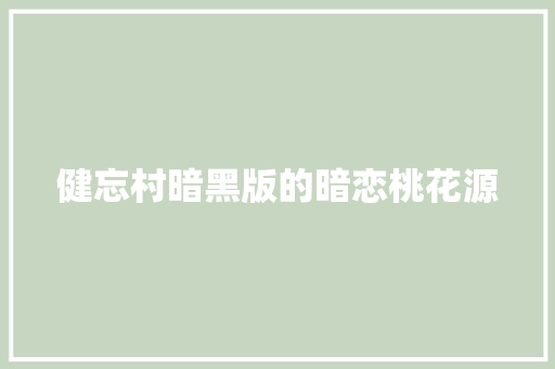 健忘村暗黑版的暗恋桃花源