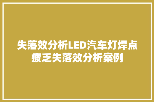 失落效分析LED汽车灯焊点疲乏失落效分析案例