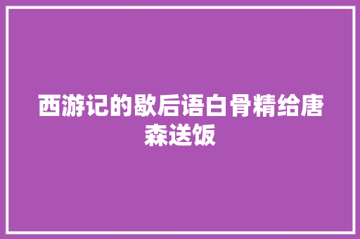 西游记的歇后语白骨精给唐森送饭