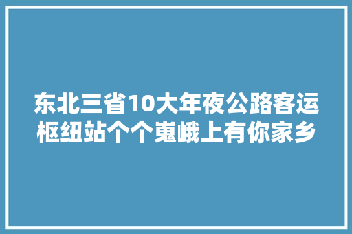 东北三省10大年夜公路客运枢纽站个个嵬峨上有你家乡吗