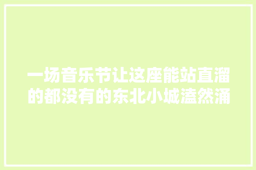 一场音乐节让这座能站直溜的都没有的东北小城溘然涌进3万多年轻人