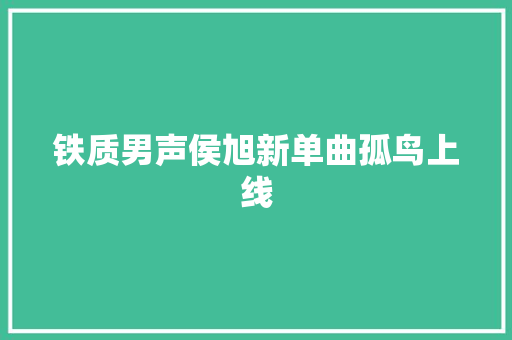 铁质男声侯旭新单曲孤鸟上线