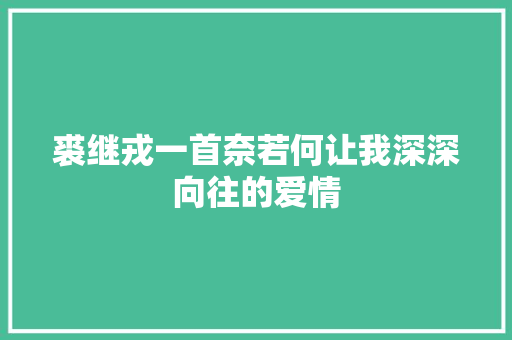 裘继戎一首奈若何让我深深向往的爱情