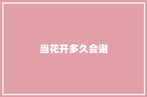 当花开多久会谢