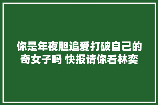 你是年夜胆追爱打破自己的奇女子吗 快报请你看林奕华最浪漫的音乐剧梁祝的持续者们