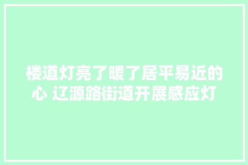 楼道灯亮了暖了居平易近的心 辽源路街道开展感应灯维修活动
