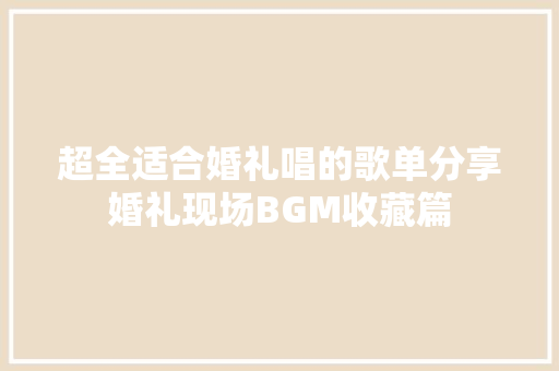 超全适合婚礼唱的歌单分享婚礼现场BGM收藏篇