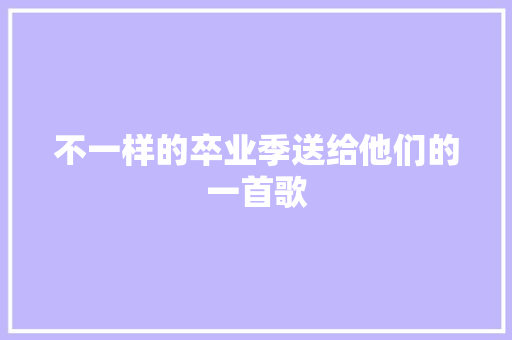 不一样的卒业季送给他们的一首歌