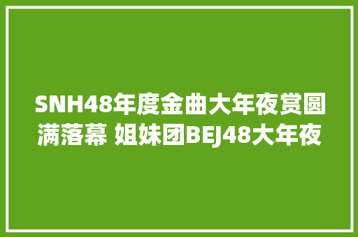 SNH48年度金曲大年夜赏圆满落幕 姐妹团BEJ48大年夜放异彩