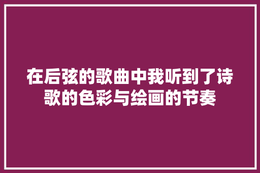 在后弦的歌曲中我听到了诗歌的色彩与绘画的节奏