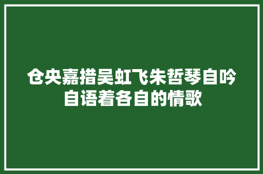 仓央嘉措吴虹飞朱哲琴自吟自语着各自的情歌
