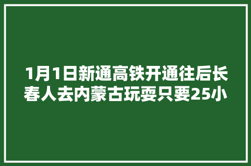 1月1日新通高铁开通往后长春人去内蒙古玩耍只要25小时